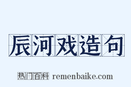 辰河戏造句是什么意思的图片